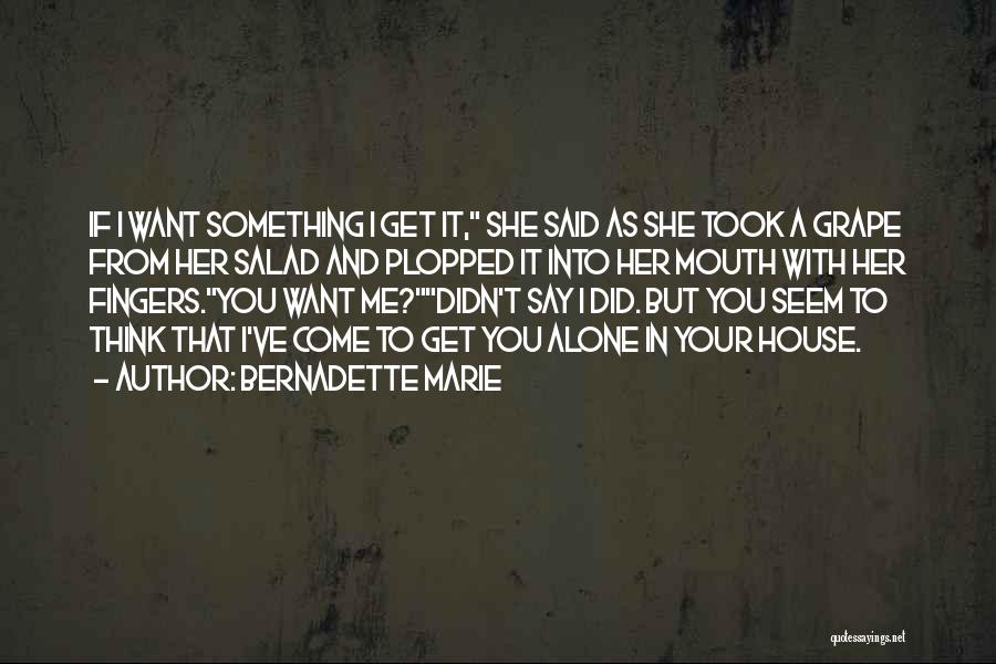 Bernadette Marie Quotes: If I Want Something I Get It, She Said As She Took A Grape From Her Salad And Plopped It