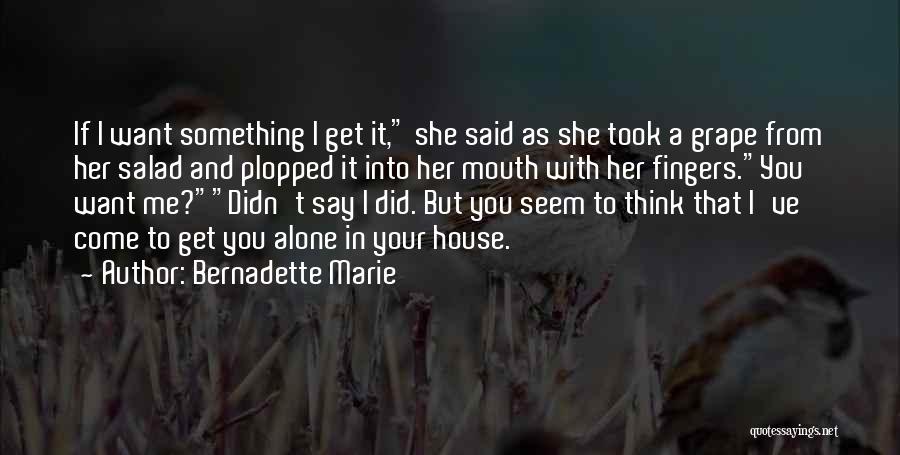 Bernadette Marie Quotes: If I Want Something I Get It, She Said As She Took A Grape From Her Salad And Plopped It