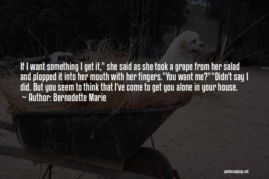 Bernadette Marie Quotes: If I Want Something I Get It, She Said As She Took A Grape From Her Salad And Plopped It