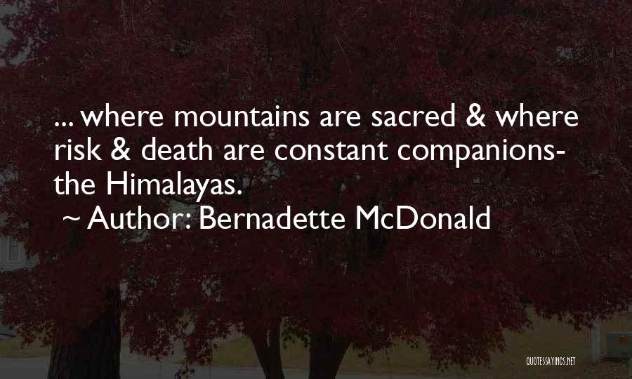 Bernadette McDonald Quotes: ... Where Mountains Are Sacred & Where Risk & Death Are Constant Companions- The Himalayas.
