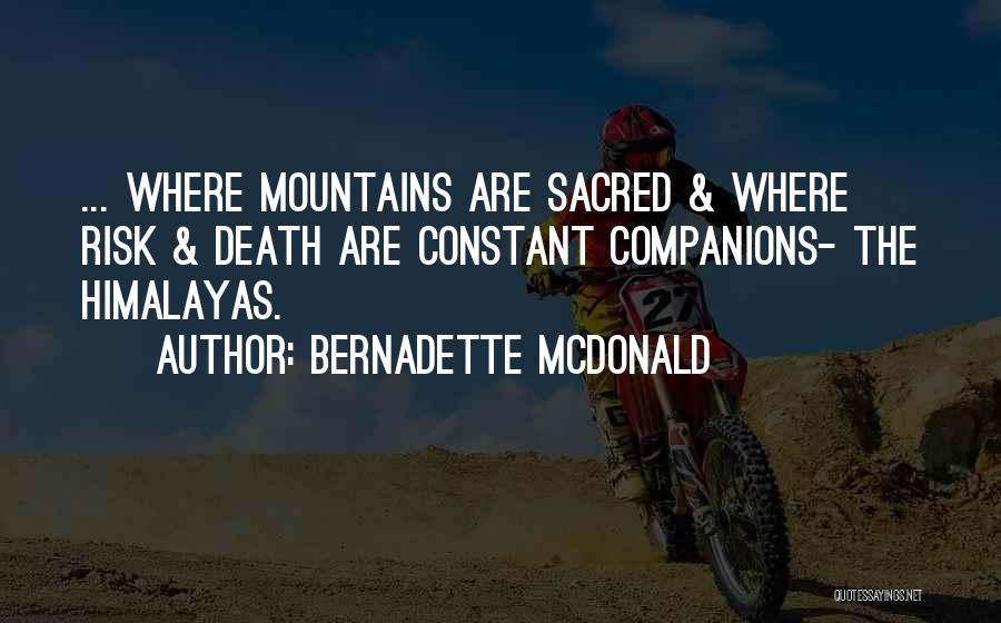 Bernadette McDonald Quotes: ... Where Mountains Are Sacred & Where Risk & Death Are Constant Companions- The Himalayas.