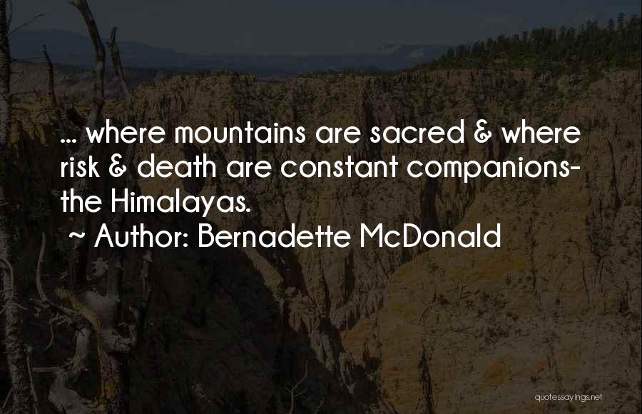 Bernadette McDonald Quotes: ... Where Mountains Are Sacred & Where Risk & Death Are Constant Companions- The Himalayas.