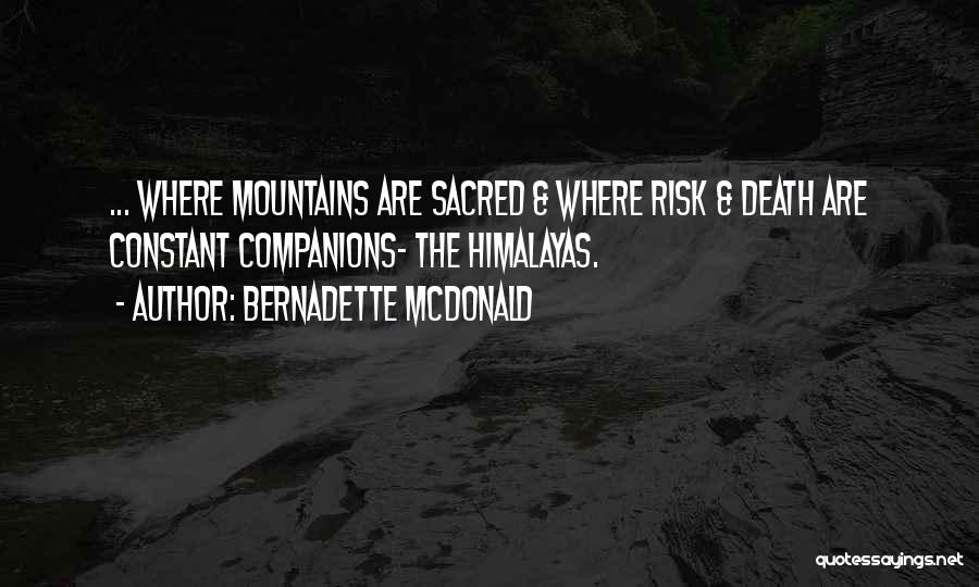 Bernadette McDonald Quotes: ... Where Mountains Are Sacred & Where Risk & Death Are Constant Companions- The Himalayas.