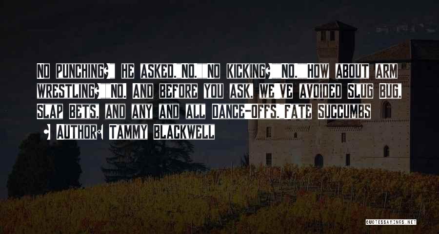 Tammy Blackwell Quotes: No Punching? He Asked.no.no Kicking?no.how About Arm Wrestling?no. And Before You Ask, We've Avoided Slug Bug, Slap Bets, And Any