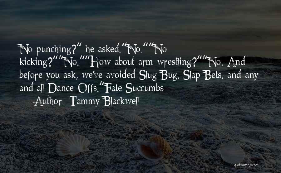 Tammy Blackwell Quotes: No Punching? He Asked.no.no Kicking?no.how About Arm Wrestling?no. And Before You Ask, We've Avoided Slug Bug, Slap Bets, And Any