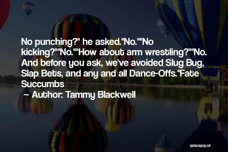 Tammy Blackwell Quotes: No Punching? He Asked.no.no Kicking?no.how About Arm Wrestling?no. And Before You Ask, We've Avoided Slug Bug, Slap Bets, And Any