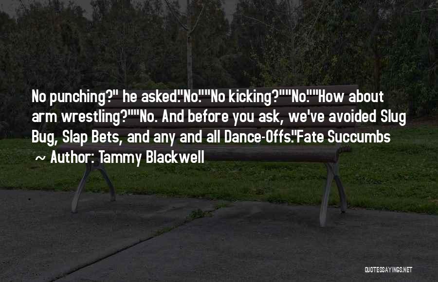 Tammy Blackwell Quotes: No Punching? He Asked.no.no Kicking?no.how About Arm Wrestling?no. And Before You Ask, We've Avoided Slug Bug, Slap Bets, And Any