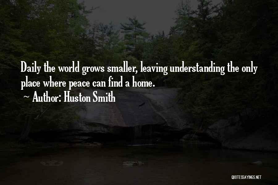 Huston Smith Quotes: Daily The World Grows Smaller, Leaving Understanding The Only Place Where Peace Can Find A Home.