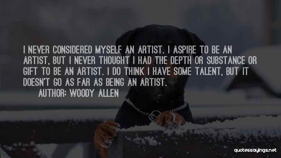 Woody Allen Quotes: I Never Considered Myself An Artist. I Aspire To Be An Artist, But I Never Thought I Had The Depth