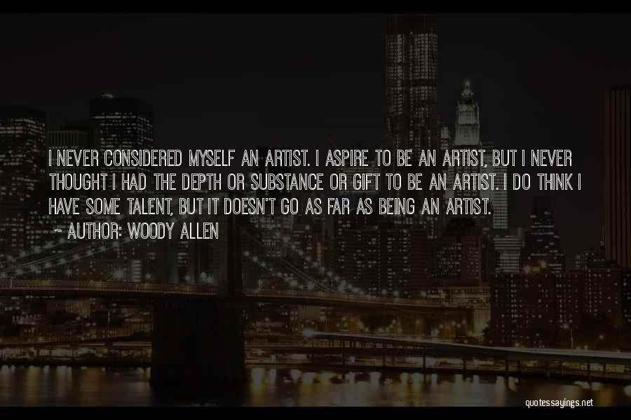 Woody Allen Quotes: I Never Considered Myself An Artist. I Aspire To Be An Artist, But I Never Thought I Had The Depth