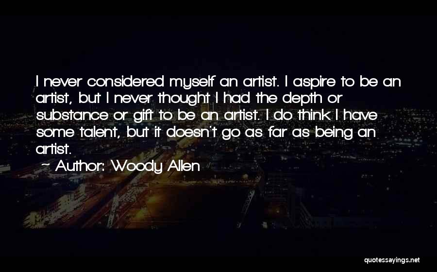 Woody Allen Quotes: I Never Considered Myself An Artist. I Aspire To Be An Artist, But I Never Thought I Had The Depth