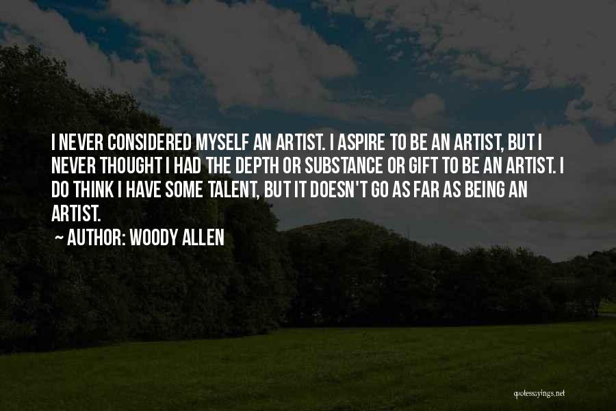 Woody Allen Quotes: I Never Considered Myself An Artist. I Aspire To Be An Artist, But I Never Thought I Had The Depth