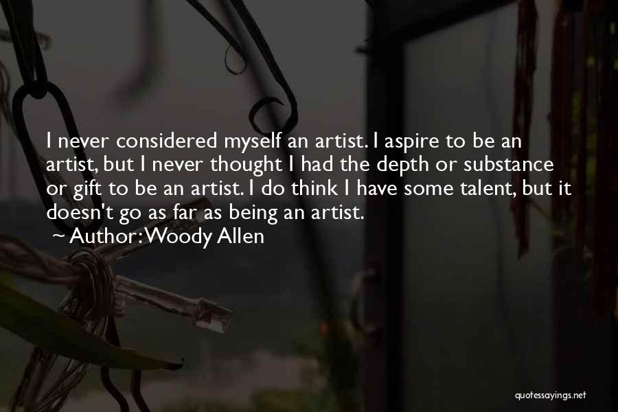 Woody Allen Quotes: I Never Considered Myself An Artist. I Aspire To Be An Artist, But I Never Thought I Had The Depth