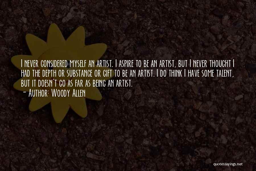 Woody Allen Quotes: I Never Considered Myself An Artist. I Aspire To Be An Artist, But I Never Thought I Had The Depth