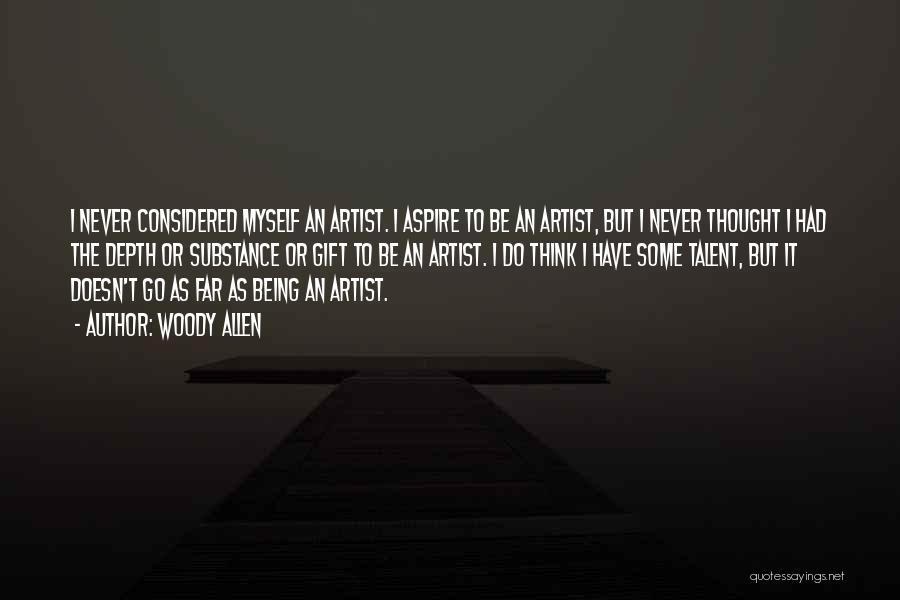 Woody Allen Quotes: I Never Considered Myself An Artist. I Aspire To Be An Artist, But I Never Thought I Had The Depth