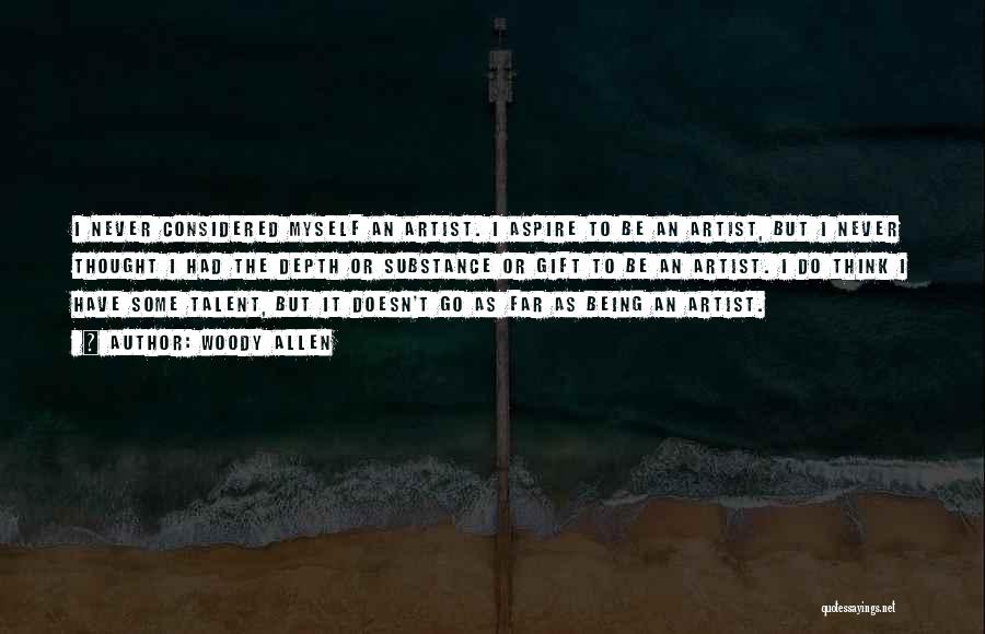 Woody Allen Quotes: I Never Considered Myself An Artist. I Aspire To Be An Artist, But I Never Thought I Had The Depth