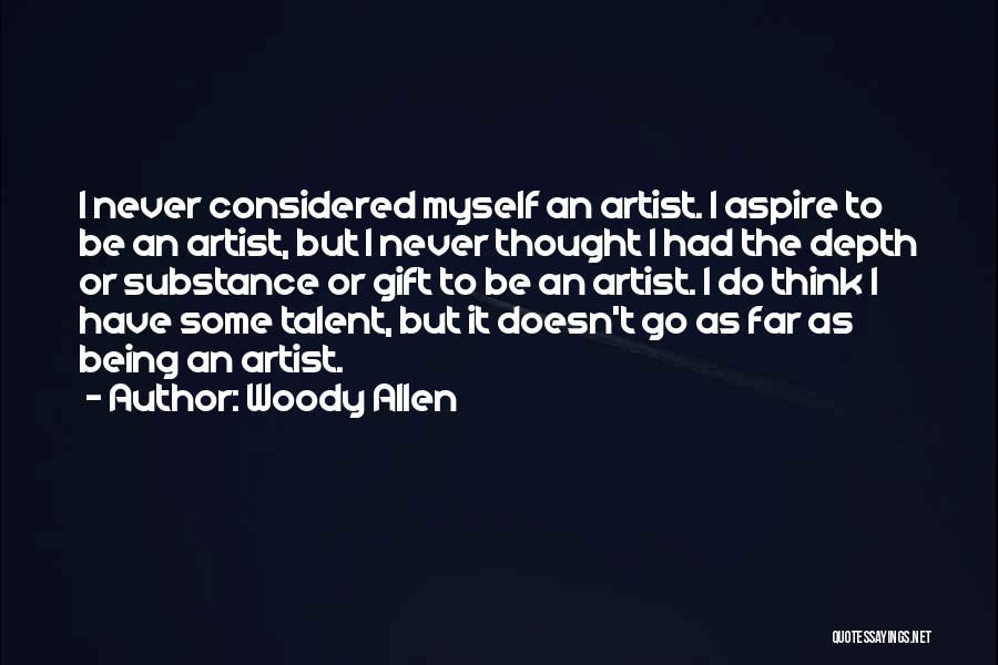 Woody Allen Quotes: I Never Considered Myself An Artist. I Aspire To Be An Artist, But I Never Thought I Had The Depth