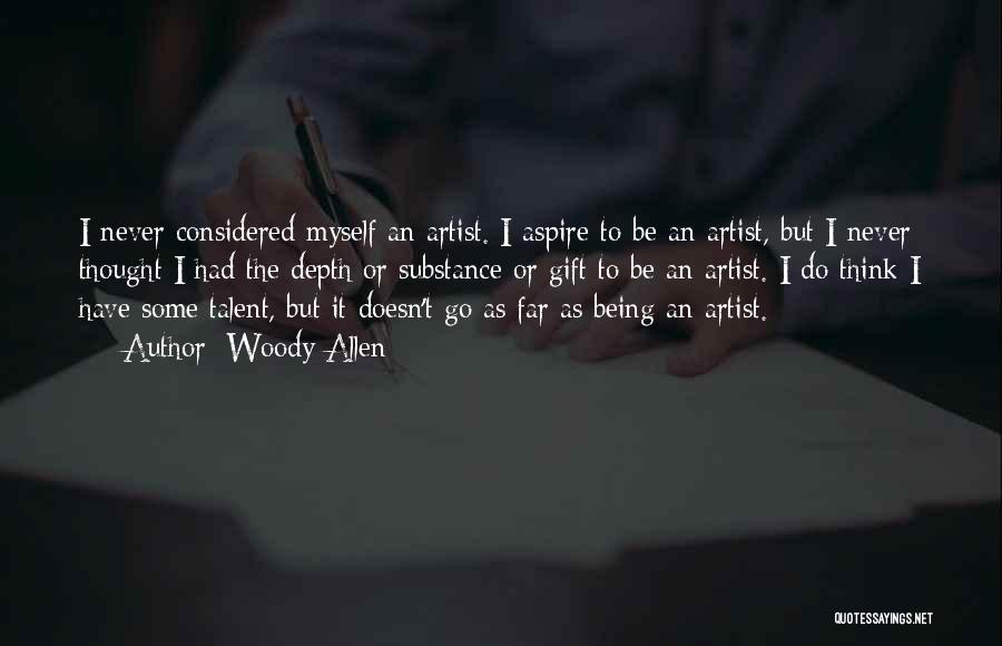 Woody Allen Quotes: I Never Considered Myself An Artist. I Aspire To Be An Artist, But I Never Thought I Had The Depth