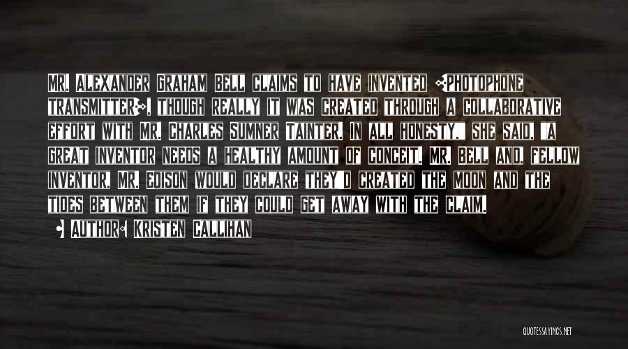 Kristen Callihan Quotes: Mr. Alexander Graham Bell Claims To Have Invented [photophone Transmitter], Though Really It Was Created Through A Collaborative Effort With
