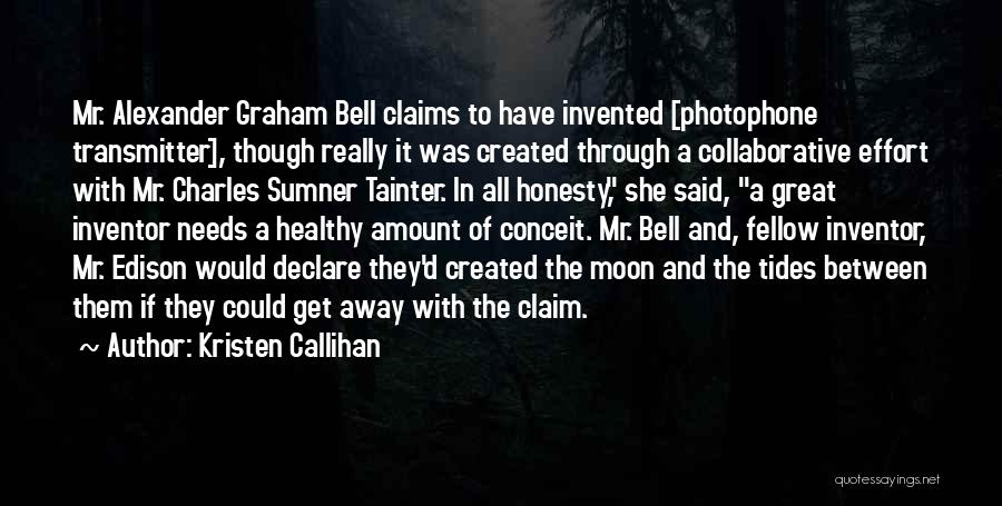 Kristen Callihan Quotes: Mr. Alexander Graham Bell Claims To Have Invented [photophone Transmitter], Though Really It Was Created Through A Collaborative Effort With