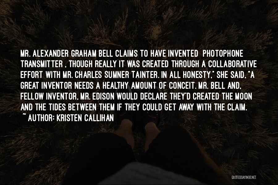 Kristen Callihan Quotes: Mr. Alexander Graham Bell Claims To Have Invented [photophone Transmitter], Though Really It Was Created Through A Collaborative Effort With