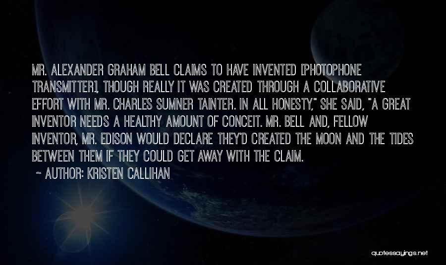 Kristen Callihan Quotes: Mr. Alexander Graham Bell Claims To Have Invented [photophone Transmitter], Though Really It Was Created Through A Collaborative Effort With