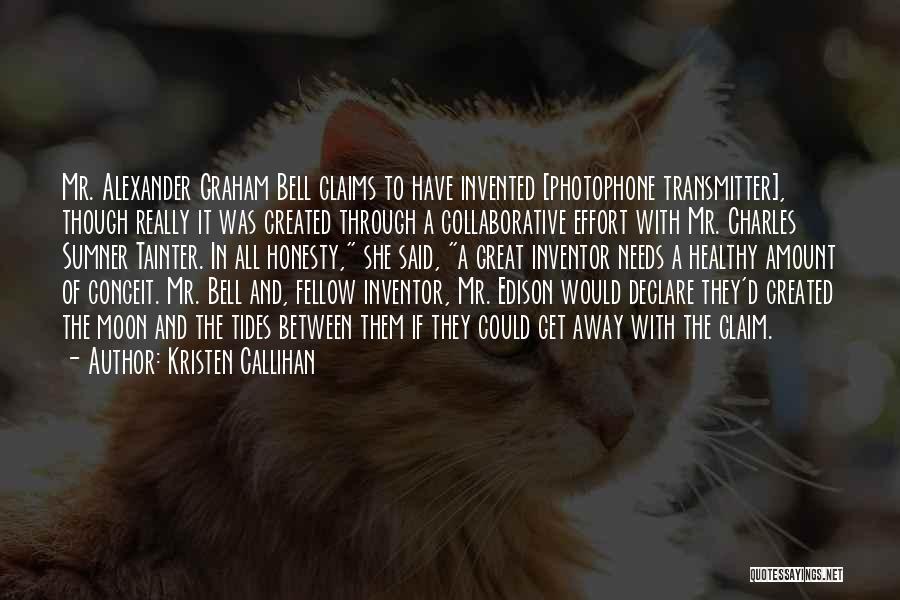 Kristen Callihan Quotes: Mr. Alexander Graham Bell Claims To Have Invented [photophone Transmitter], Though Really It Was Created Through A Collaborative Effort With