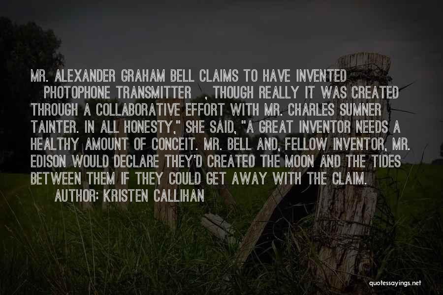 Kristen Callihan Quotes: Mr. Alexander Graham Bell Claims To Have Invented [photophone Transmitter], Though Really It Was Created Through A Collaborative Effort With