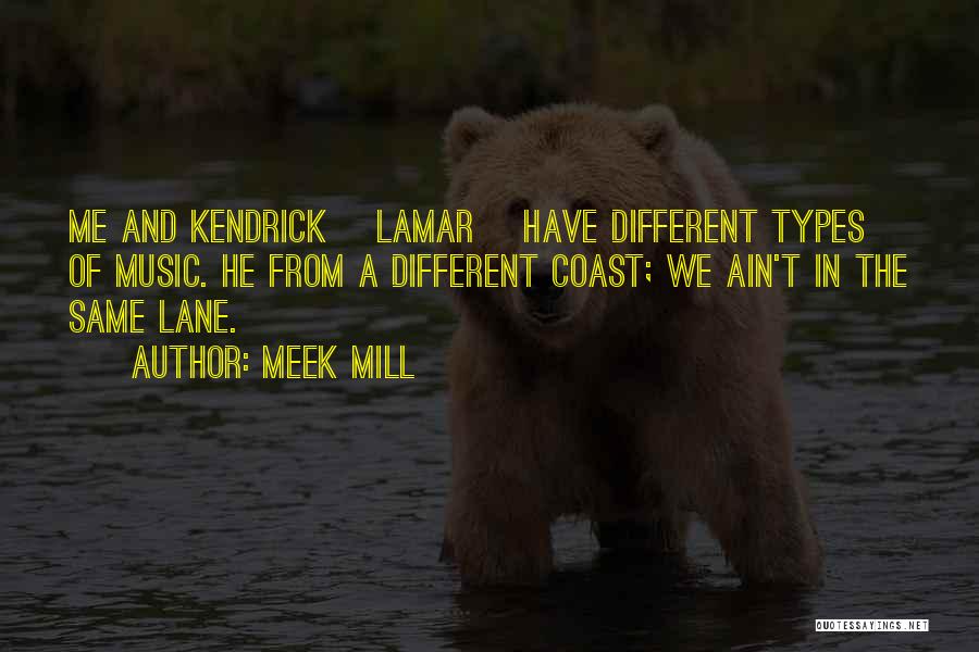 Meek Mill Quotes: Me And Kendrick [lamar] Have Different Types Of Music. He From A Different Coast; We Ain't In The Same Lane.
