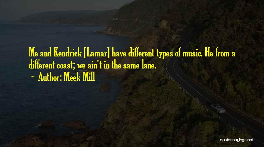 Meek Mill Quotes: Me And Kendrick [lamar] Have Different Types Of Music. He From A Different Coast; We Ain't In The Same Lane.