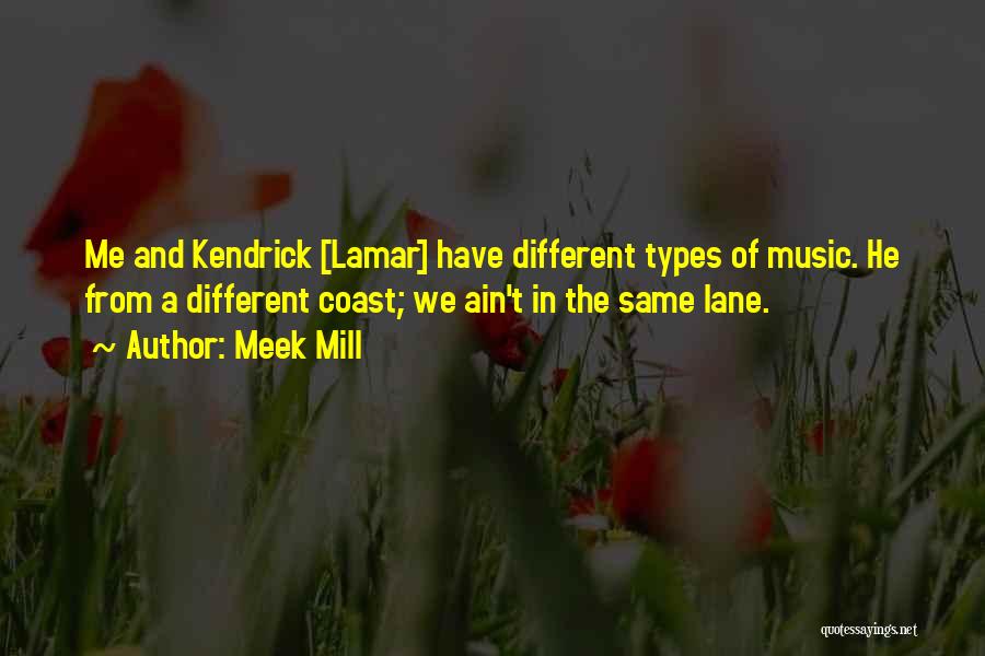 Meek Mill Quotes: Me And Kendrick [lamar] Have Different Types Of Music. He From A Different Coast; We Ain't In The Same Lane.