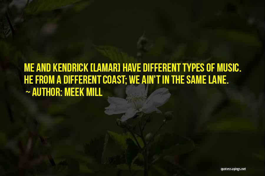 Meek Mill Quotes: Me And Kendrick [lamar] Have Different Types Of Music. He From A Different Coast; We Ain't In The Same Lane.
