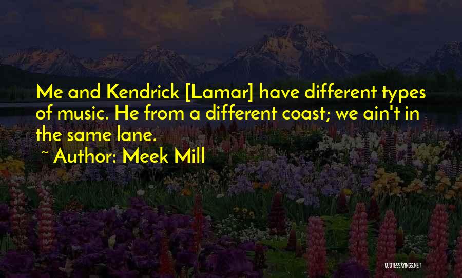 Meek Mill Quotes: Me And Kendrick [lamar] Have Different Types Of Music. He From A Different Coast; We Ain't In The Same Lane.