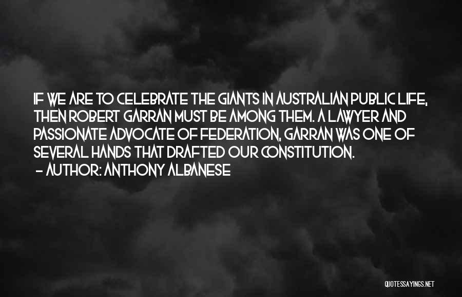 Anthony Albanese Quotes: If We Are To Celebrate The Giants In Australian Public Life, Then Robert Garran Must Be Among Them. A Lawyer