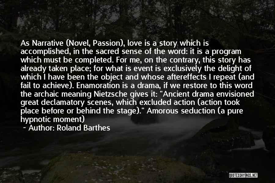 Roland Barthes Quotes: As Narrative (novel, Passion), Love Is A Story Which Is Accomplished, In The Sacred Sense Of The Word: It Is