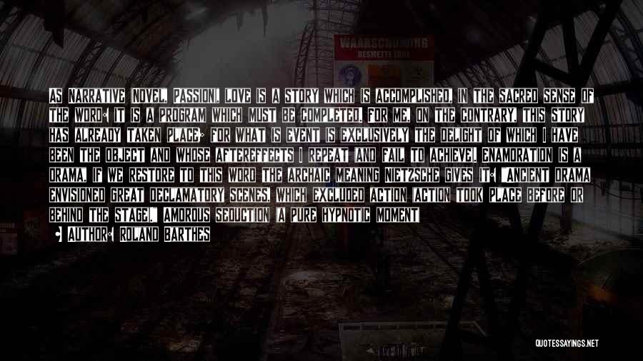 Roland Barthes Quotes: As Narrative (novel, Passion), Love Is A Story Which Is Accomplished, In The Sacred Sense Of The Word: It Is