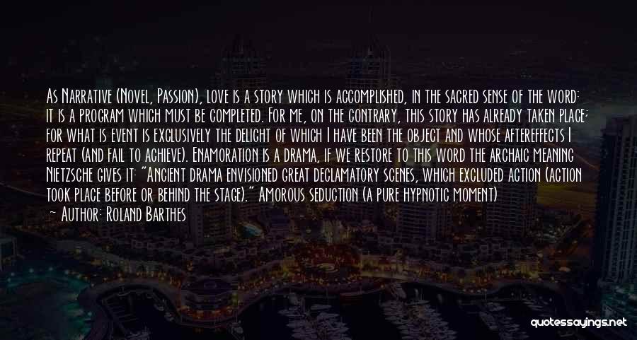 Roland Barthes Quotes: As Narrative (novel, Passion), Love Is A Story Which Is Accomplished, In The Sacred Sense Of The Word: It Is