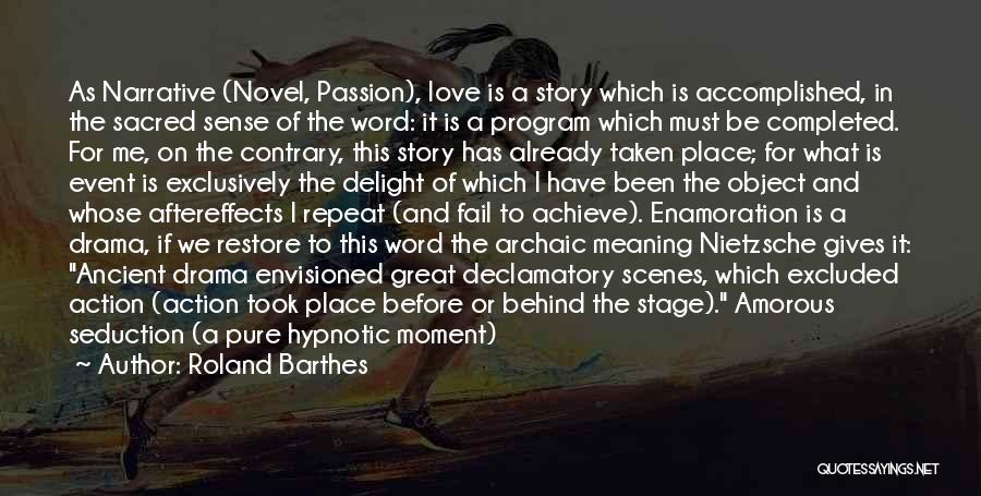 Roland Barthes Quotes: As Narrative (novel, Passion), Love Is A Story Which Is Accomplished, In The Sacred Sense Of The Word: It Is