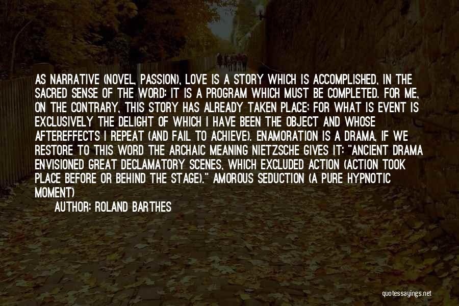 Roland Barthes Quotes: As Narrative (novel, Passion), Love Is A Story Which Is Accomplished, In The Sacred Sense Of The Word: It Is