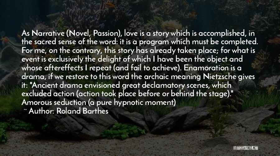 Roland Barthes Quotes: As Narrative (novel, Passion), Love Is A Story Which Is Accomplished, In The Sacred Sense Of The Word: It Is