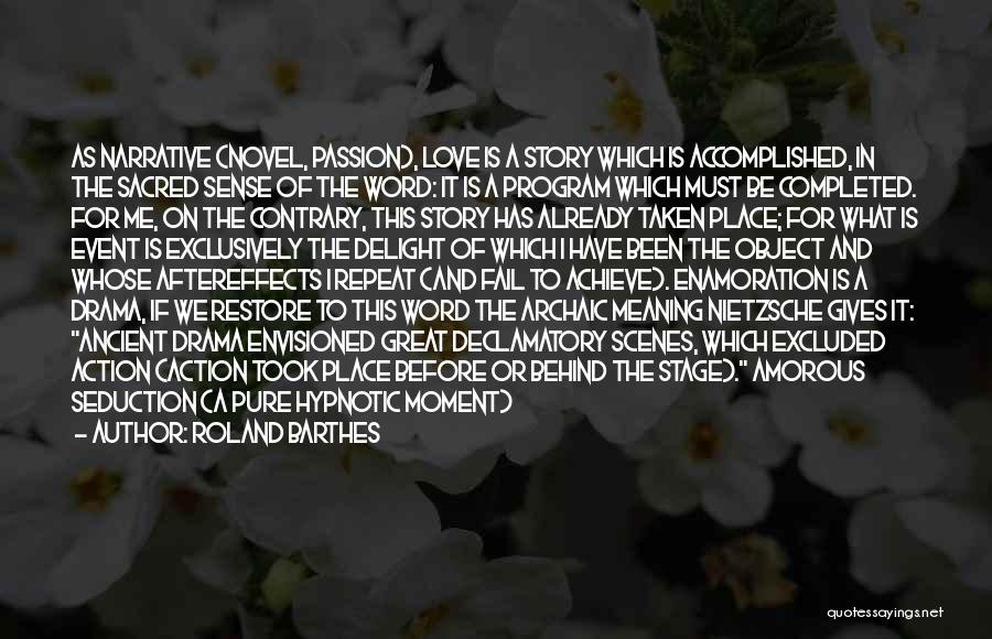 Roland Barthes Quotes: As Narrative (novel, Passion), Love Is A Story Which Is Accomplished, In The Sacred Sense Of The Word: It Is