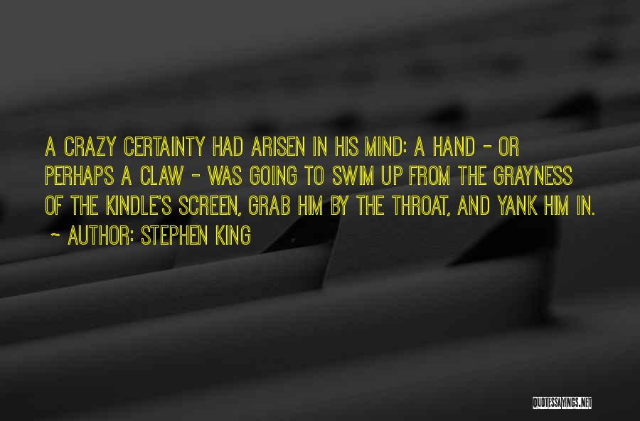 Stephen King Quotes: A Crazy Certainty Had Arisen In His Mind: A Hand - Or Perhaps A Claw - Was Going To Swim