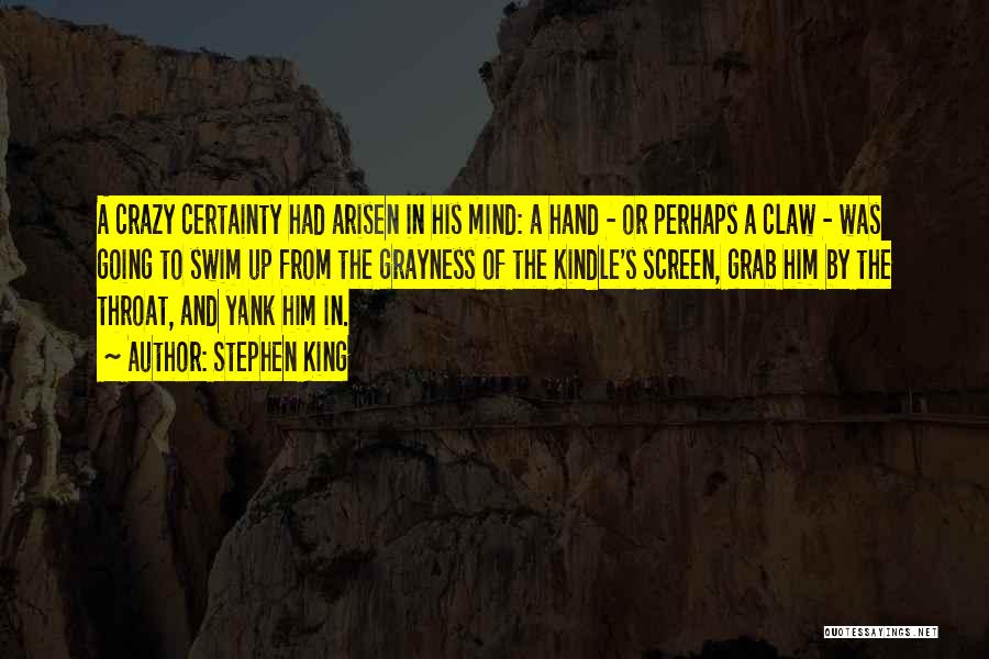 Stephen King Quotes: A Crazy Certainty Had Arisen In His Mind: A Hand - Or Perhaps A Claw - Was Going To Swim