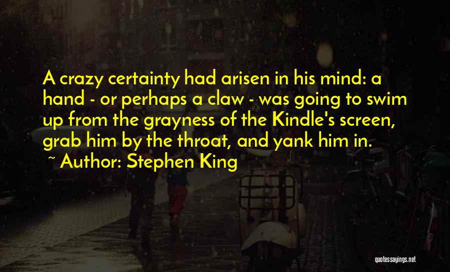 Stephen King Quotes: A Crazy Certainty Had Arisen In His Mind: A Hand - Or Perhaps A Claw - Was Going To Swim