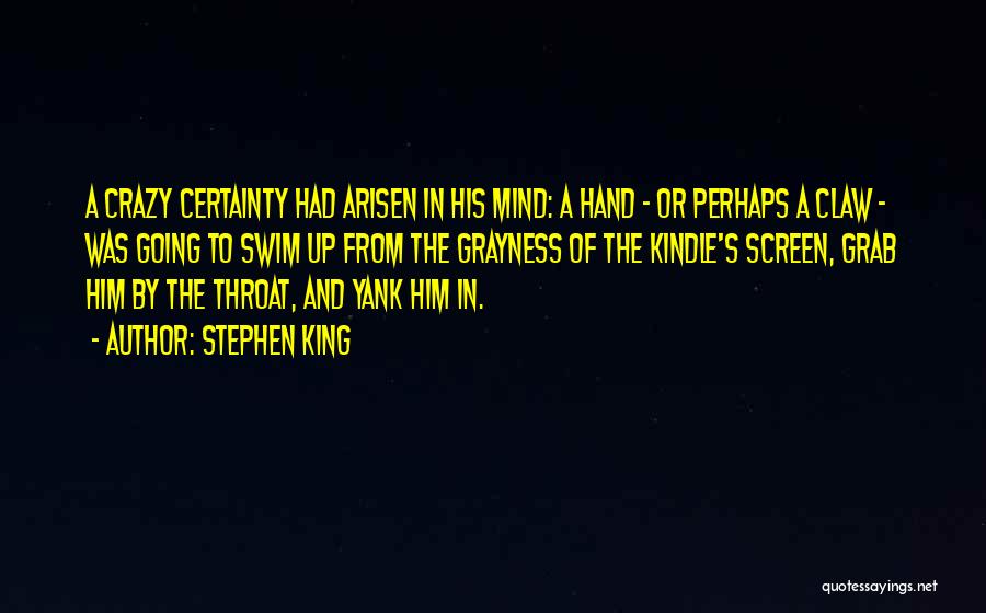 Stephen King Quotes: A Crazy Certainty Had Arisen In His Mind: A Hand - Or Perhaps A Claw - Was Going To Swim