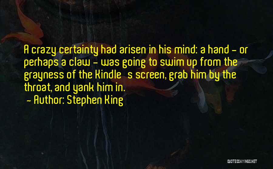 Stephen King Quotes: A Crazy Certainty Had Arisen In His Mind: A Hand - Or Perhaps A Claw - Was Going To Swim