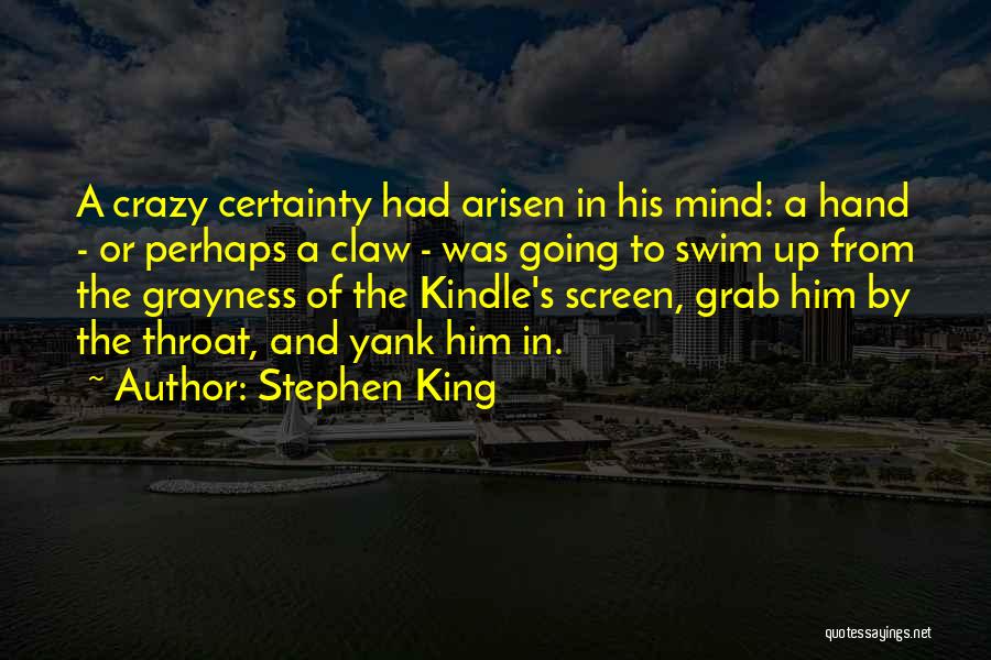 Stephen King Quotes: A Crazy Certainty Had Arisen In His Mind: A Hand - Or Perhaps A Claw - Was Going To Swim