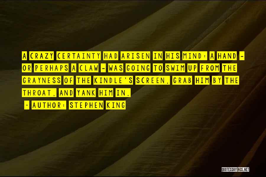Stephen King Quotes: A Crazy Certainty Had Arisen In His Mind: A Hand - Or Perhaps A Claw - Was Going To Swim