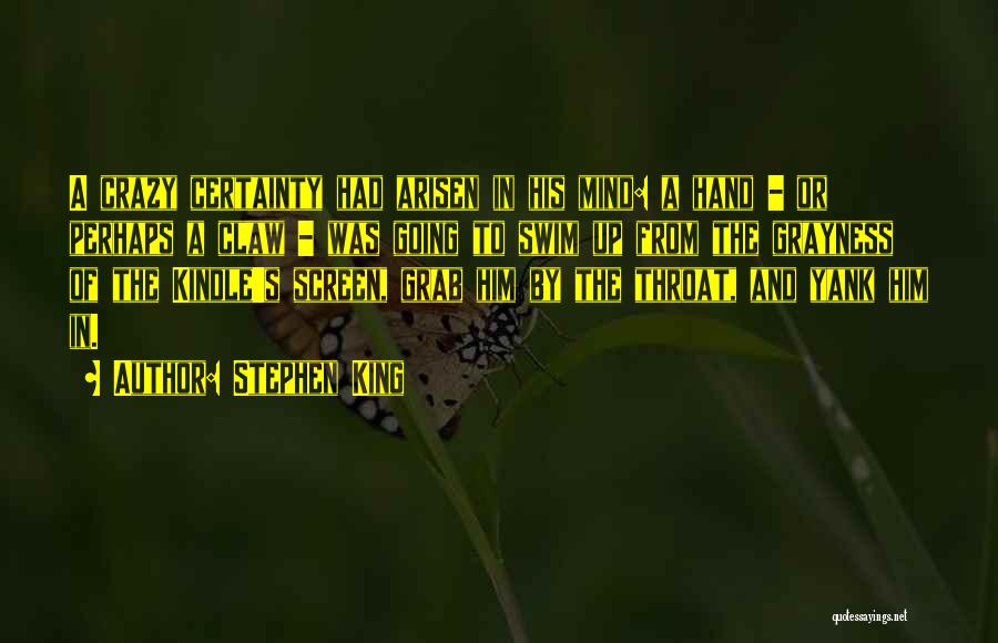 Stephen King Quotes: A Crazy Certainty Had Arisen In His Mind: A Hand - Or Perhaps A Claw - Was Going To Swim
