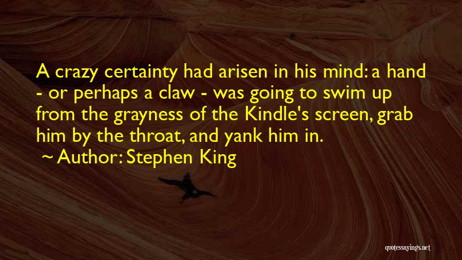 Stephen King Quotes: A Crazy Certainty Had Arisen In His Mind: A Hand - Or Perhaps A Claw - Was Going To Swim